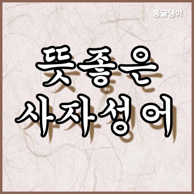 뜻 좋은 사자성어 모음 2탄 ! : 네이버 블로그 뜻 좋은 사자성어 모음 2탄 ! : 네이버 블로그