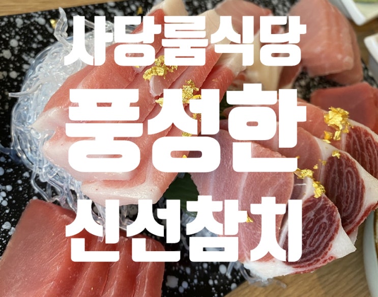  *사당역 회식모임 좋은 참치 풍성한 미인참치 룸식당으로 제격!