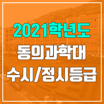 동의과학대학교 수시등급 / 정시등급 (2021, 예비번호) 동의과학대학교 수시등급 / 정시등급 (2021, 예비번호)