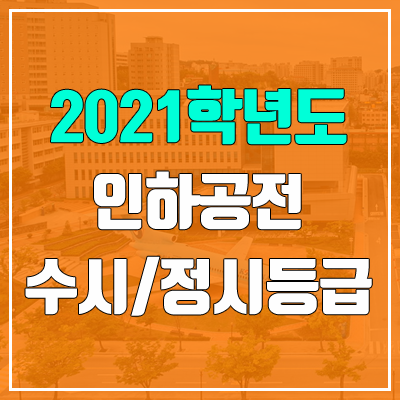 인하공업전문대학교 수시등급 / 정시등급 (2021, 예비번호) 인하공업전문대학교 수시등급 / 정시등급 (2021, 예비번호)