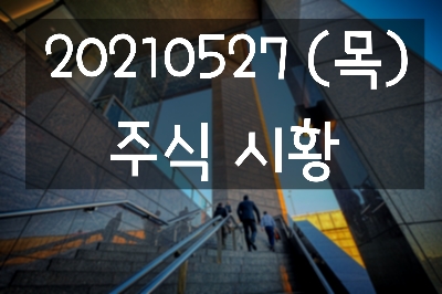  20210527 (목) 주식시황 : 뉴욕증시 상승마감, 스푸트니크 러시아백신관련주, 소비관련주, 메타버스관련주, 오늘의 특징주