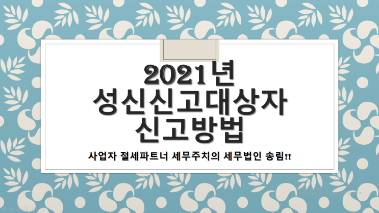  2021년 성실신고대상자 신고방법 및 유의사항 -[창원세무사/창원마산회원구세무사/마산세무사/구암동세무사/내서읍세무사/두척동세무사/봉암동세무사/석전동세무사]