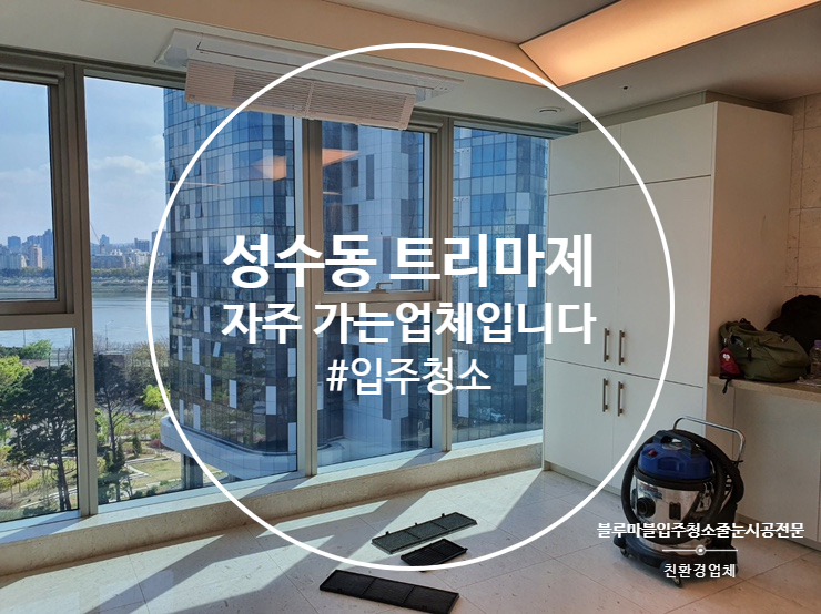  성수동 트리마제 입주청소 가장많이 가는업체 입니다