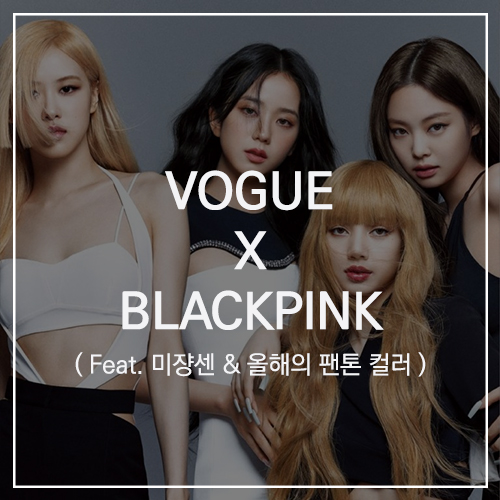VOGUE X BLACKPINK : 6월 보그 커버를 장식한 글로벌 럭셔리 브랜드의 뮤즈 블랙핑크 ( Feat.미쟝센 & 올해의 팬톤 컬러 )