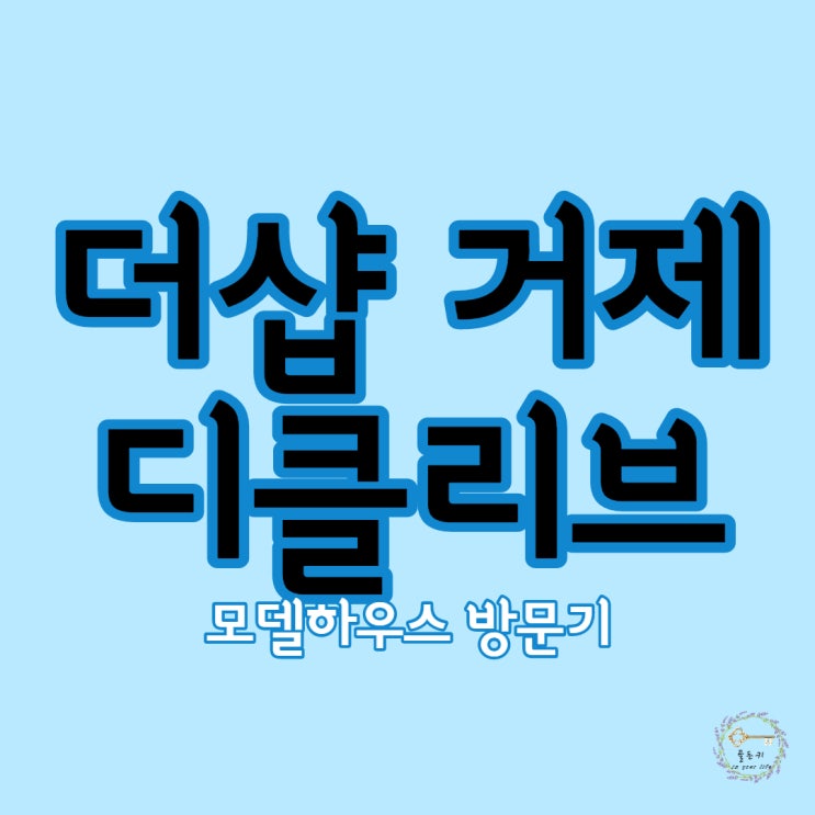  더샵 거제디클리브 모델하우스 생생방문기