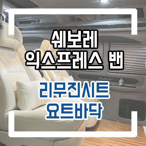  쉐보레 익스프레스 밴 실내 개조 인테리어 리무진시트 요트바닥