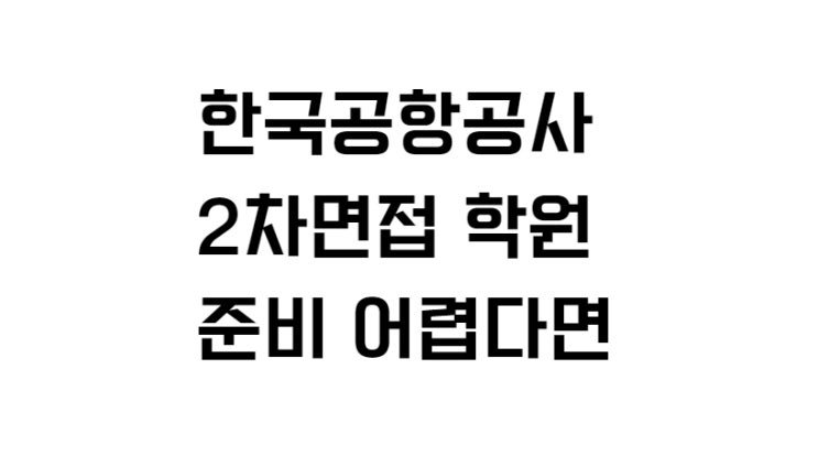  한국공항공사 2차면접 학원 준비 어렵다면
