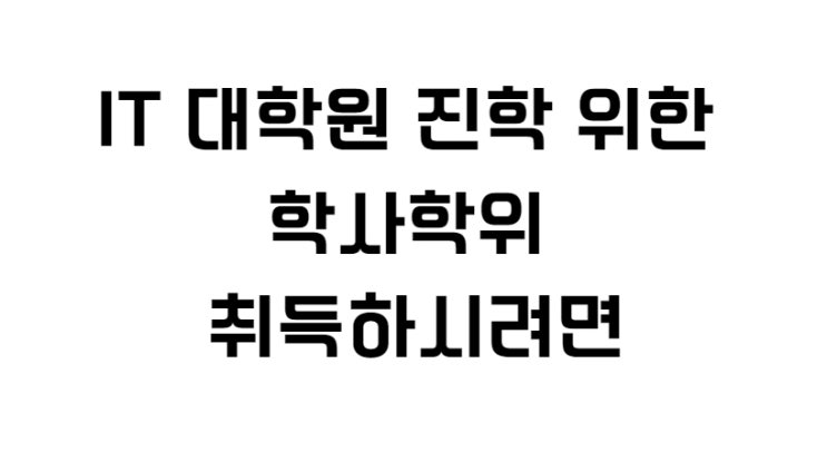  IT 대학원 진학 위한 학사학위 취득하시려면