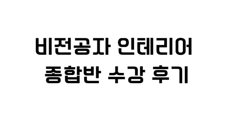  비전공자 인테리어 종합반 수강 후기