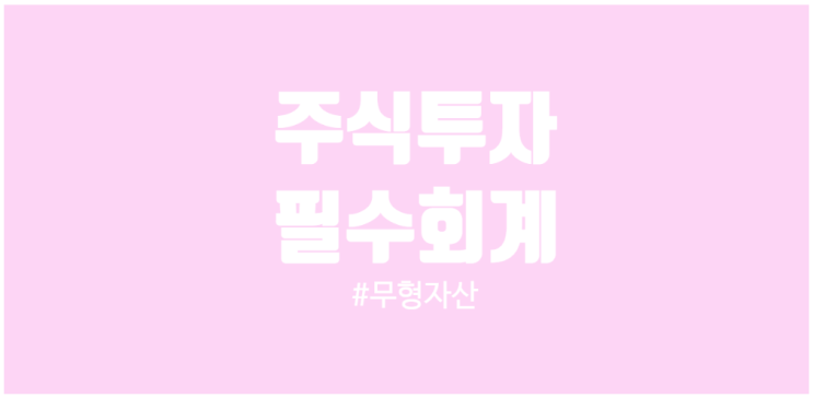  주식투자를 위한 무형자산 개념 M&A시 영업권 발생과 PPA 개발비를 통한 분식가능성