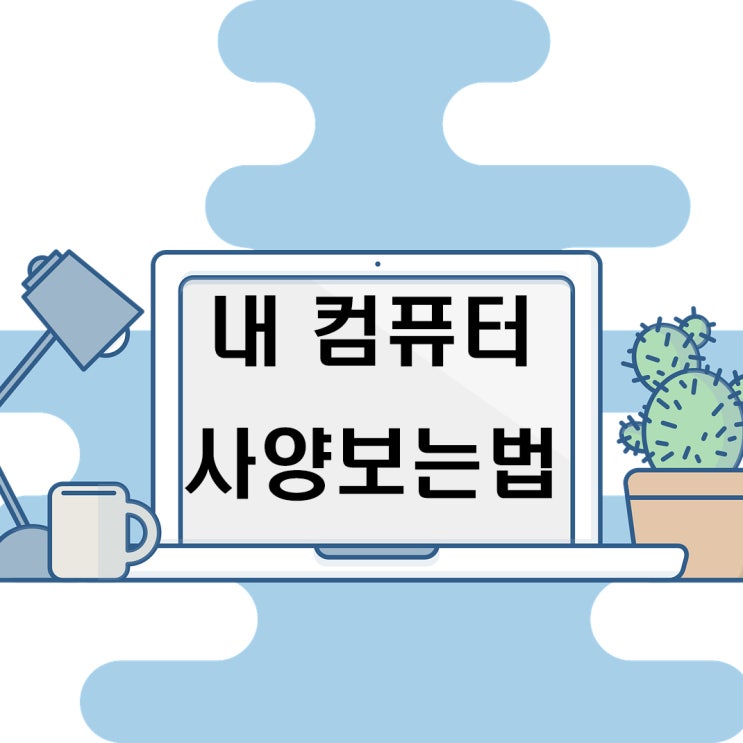 내 컴퓨터 사양보는법 2가지! (노트북 동일해요) 내 컴퓨터 사양보는법 2가지! (노트북 동일해요)