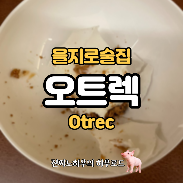  [을지로맛집] 을지로 와인바 ‘otrec(오트렉)’. 하우는 여기 평생 살아. 엄마는 갈 거야.
