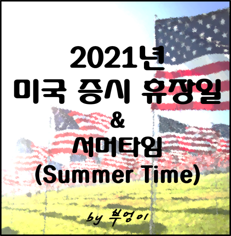 미국 증시 휴장일과 서머타임(Summer Time 또는 Daylight Saving time)에 대해 알아보자. 미국 증시 휴장일과 서머타임(Summer Time 또는 Daylight Saving time)에 대해 알아보자.