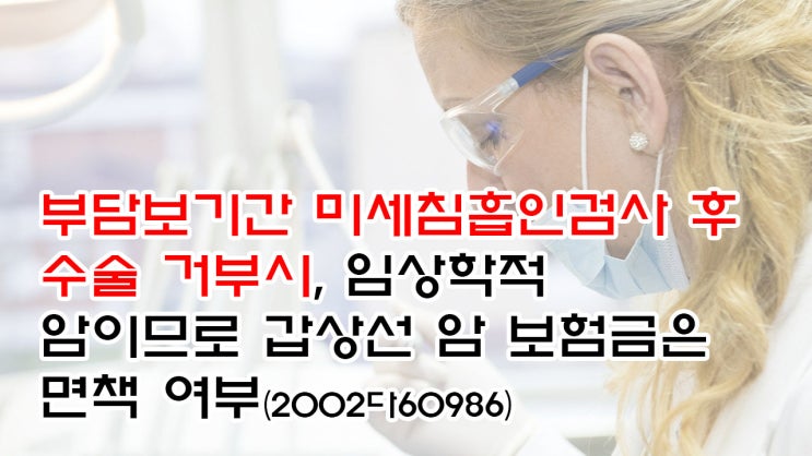  (유20) 부담보기간 미세침흡인검사 후 수술 거부시, 임상학적 암이므로 갑상선 암 보험금은 면책 여부(대법원 2002다60986)