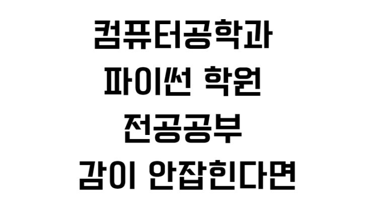  컴퓨터공학과 파이썬 학원 전공공부 감이 안잡힌다면