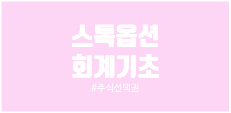  회계기초 스톡옵션 주식선택권 회계처리와 재무제표 영향 그리고 찾아보는 법(카카오 스톡옵션)