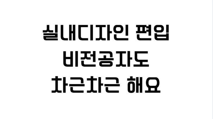  실내디자인 편입 비전공자도 차근차근 해요