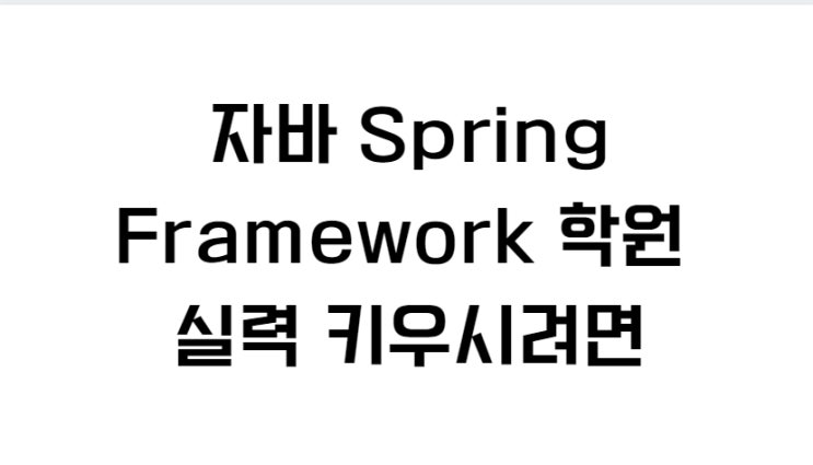  자바 Spring Framework 학원 실력 키우시려면