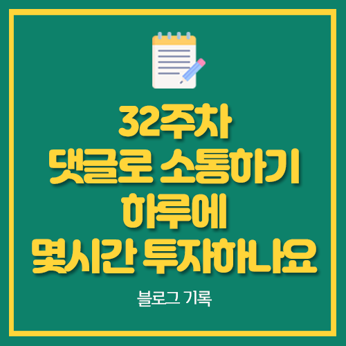  32주차 댓글로 소통하기 하루에 몇시간 투자하나요
