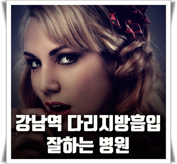 강남역 다리지방흡입 잘하는 병원 알려드립니다 강남역 다리지방흡입 잘하는 병원 알려드립니다