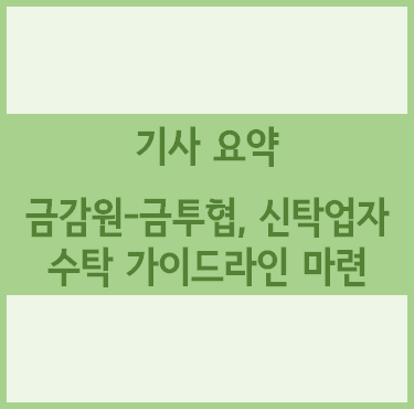  [경제기사 요약] 금감원-금투협, 신탁업자 수탁 가이드라인 마련