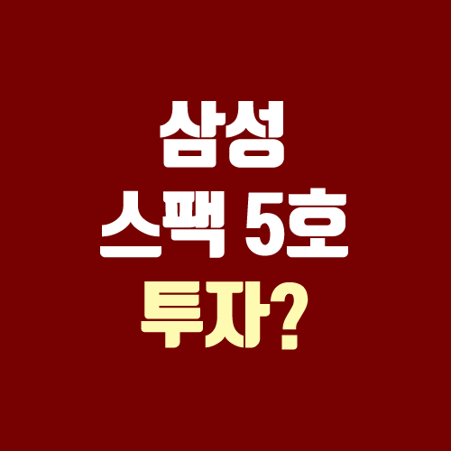 삼성 스팩 5호 공모 청약 예정 (삼성머스트스팩5호 / 삼성스팩4호 투자해도 될까?)