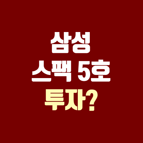 삼성 스팩 5호 공모 청약 예정 (삼성머스트스팩5호 / 삼성스팩4호 투자해도 될까?) 삼성 스팩 5호 공모 청약 예정 (삼성머스트스팩5호 / 삼성스팩4호 투자해도 될까?)