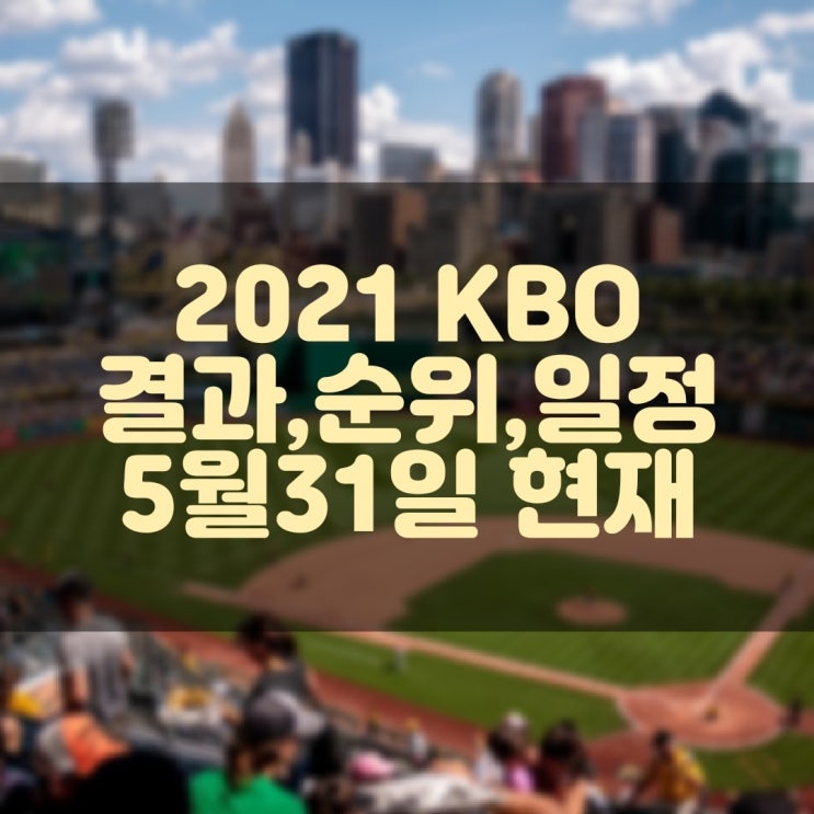 2021 KBO 프로야구 경기결과, 현재순위, 경기일정 (5월31일 현재기준)