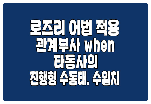 로즈리 어법 적용 관계부사 when 타동사의 진행형 수동태 로즈리 어법 적용 관계부사 when 타동사의 진행형 수동태