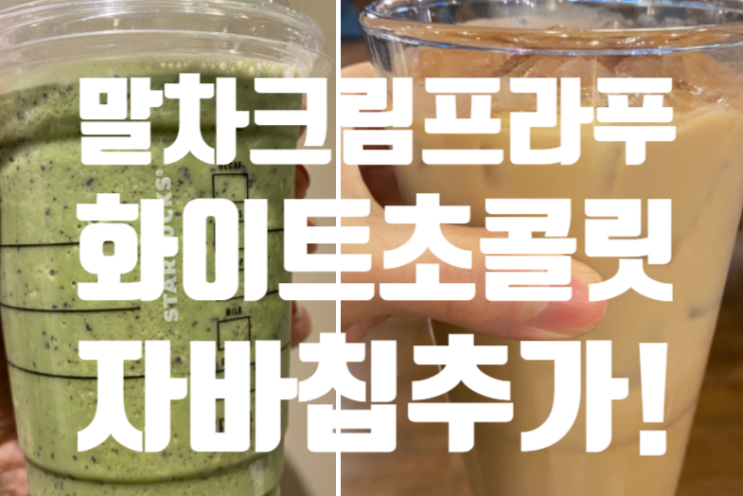  <스벅 자바칩 추가!말차크림프라푸치노 화이트초콜릿모카 칼로리 가격>