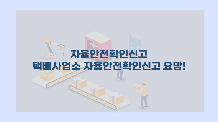  자율안전확인신고 - 택배사업소 자율안전확인신고 요망!