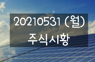  20210531 (월) 주식시황 : 정치테마 윤석열관련주 - 웅진, 웅진씽크빅, 서연, NE능률, 서연탑메탈 / 곡물위기 악화 사료관련주 - 팜스토리, 고려산업, 이지바이오