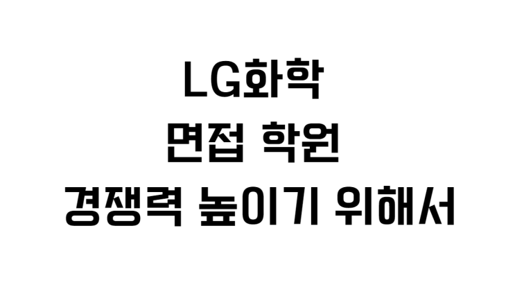  LG화학 면접 학원 경쟁력 높이기 위해서