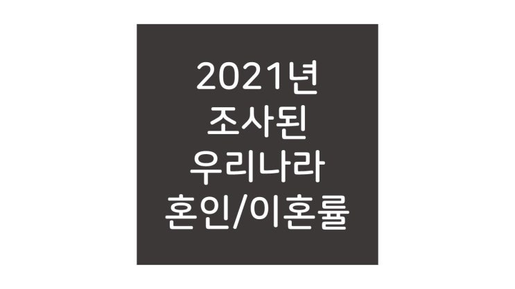 2021년 조사 우리나라 혼인 및 이혼 통계