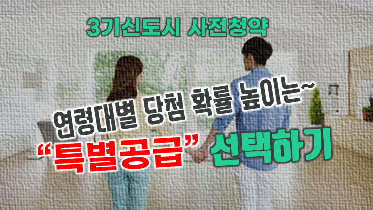  3기신도시 사전청약제도...연령대별로 당첨 확률 높이는 '특별공급' 선택 전략