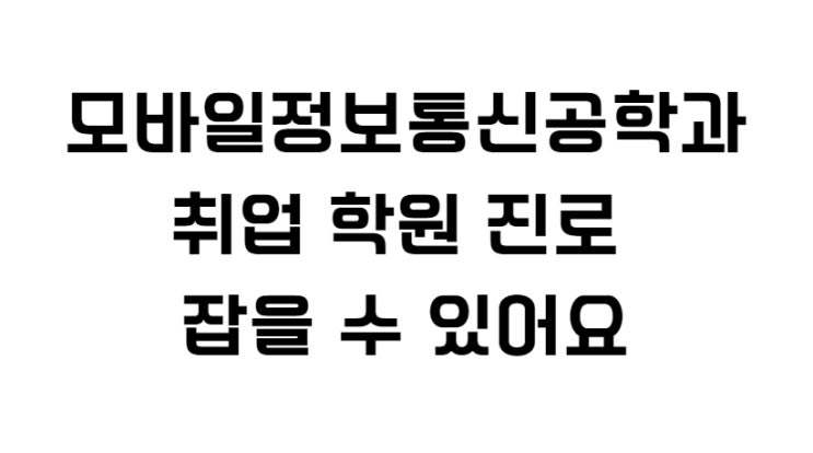  모바일정보통신공학과 취업 학원 진로 잡을 수 있어요