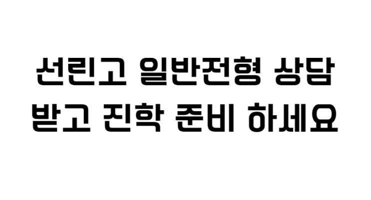  선린고 일반전형 상담 받고 진학 준비 하세요