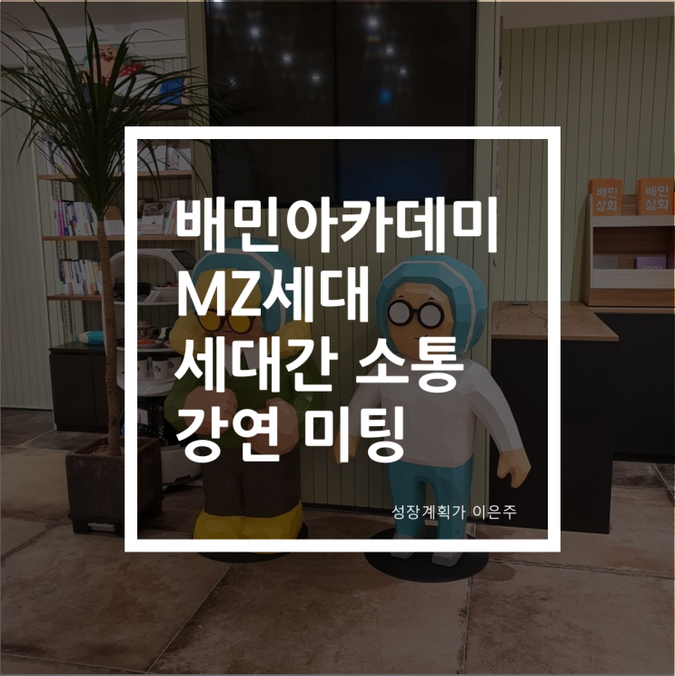  MZ세대 세대간 소통 배민아카데미 강연 미팅 다녀왔어요 (by 성장계획연구소 이은주)