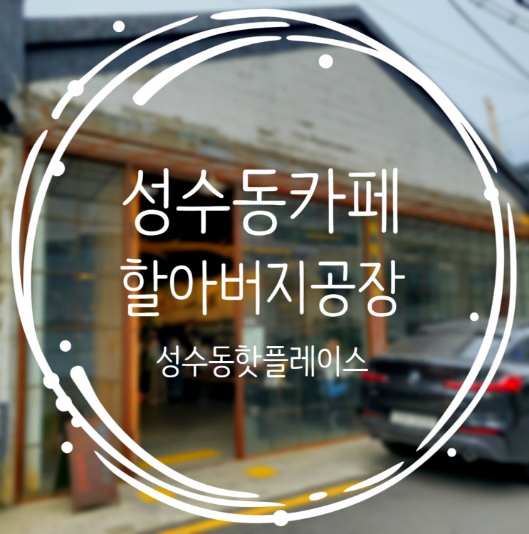  성수동 핫플레이스 카페, 브런치카페맛집 :: 할아버지공장
