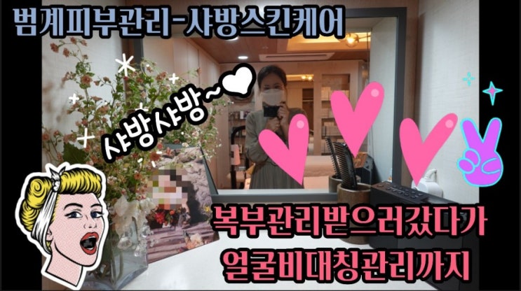  범계 피부관리 -샤방스킨케어에서 복부관리받으러갔다가 얼굴 비대칭관리까지
