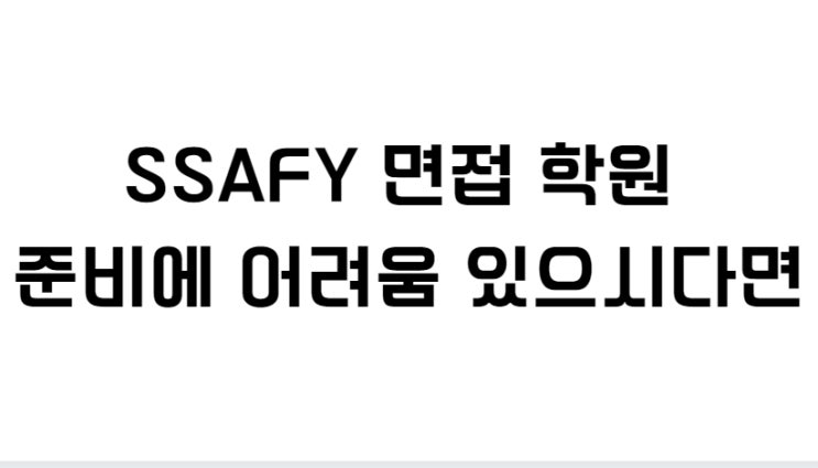  SSAFY 면접 학원 준비에 어려움 있으시다면