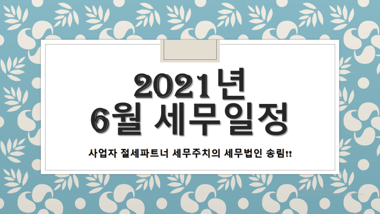  2021년 6월 세무일정 - [창원세무사/창원성산구세무사/가음동세무사/가음정동세무사/귀곡동세무사/귀산동세무사/귀현동세무사/남산동세무사/남양동세무사/남지동세무사/내동세무사]