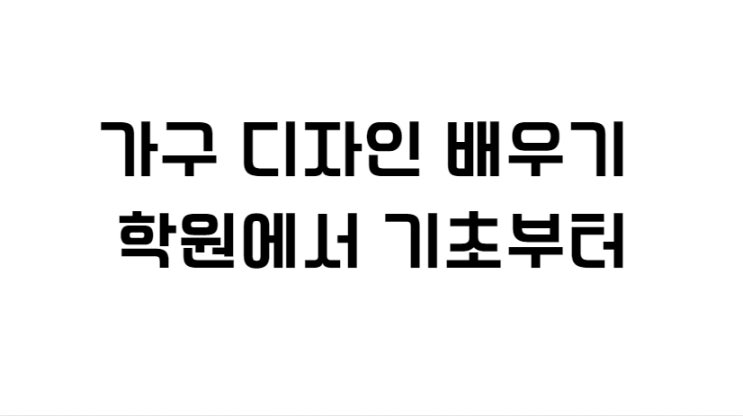  가구 디자인 배우기 학원에서 기초부터