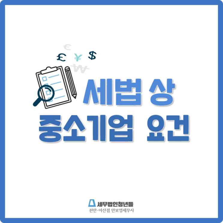  [천안세무사 · 아산세무사 · 당진세무사] 세법 상 중소기업 요건 안내