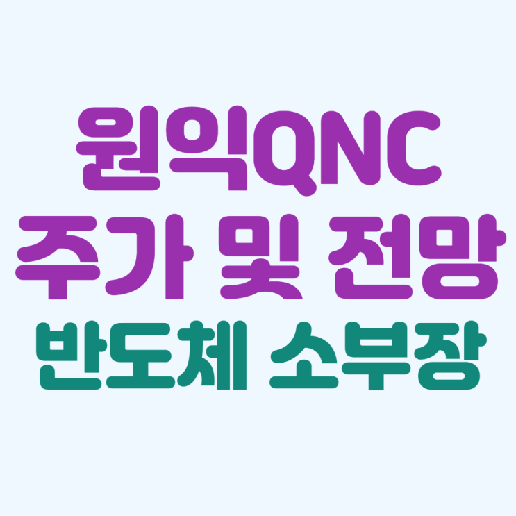  원익QNC 주가 및 전망 :: 반도체 소부장 관련주, 리포트 리뷰
