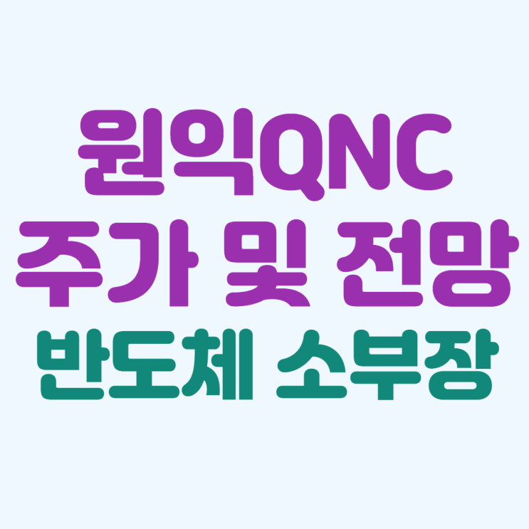 원익QNC 주가 및 전망 :: 반도체 소부장 관련주, 리포트 리뷰