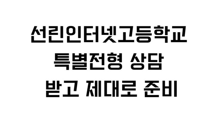  선린인터넷고등학교 특별전형 상담 받고 제대로 준비