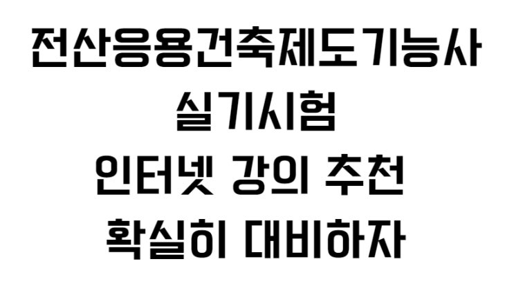  전산응용건축제도기능사 실기시험 인터넷 강의 추천 확실히 대비하자