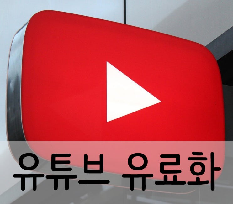 유튜브 유료화 뭐가 어떻게 바뀌길래?? 유튜브 유료화 뭐가 어떻게 바뀌길래??