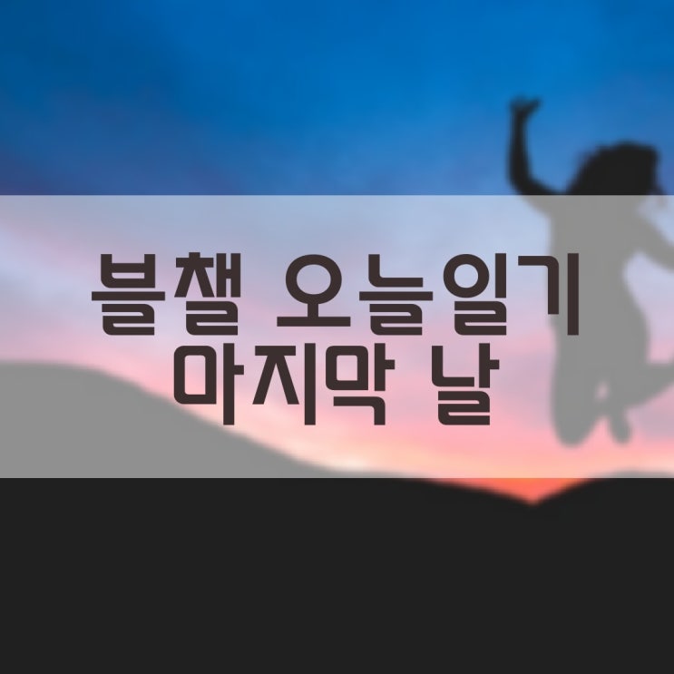  #블챌 #오늘일기 2021.06.03 마지막!!